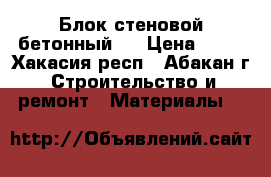 Блок стеновой бетонный.. › Цена ­ 25 - Хакасия респ., Абакан г. Строительство и ремонт » Материалы   